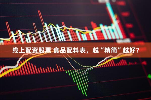 线上配资股票 食品配料表，越“精简”越好？