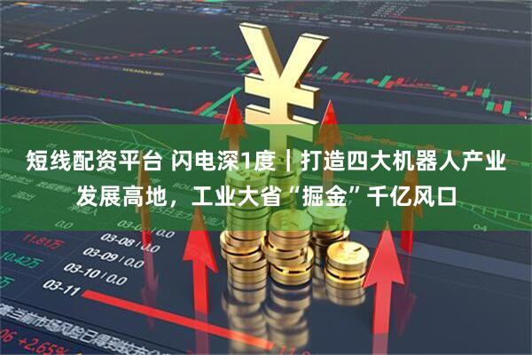 短线配资平台 闪电深1度｜打造四大机器人产业发展高地，工业大省“掘金”千亿风口
