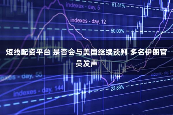 短线配资平台 是否会与美国继续谈判 多名伊朗官员发声