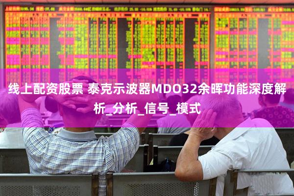 线上配资股票 泰克示波器MDO32余晖功能深度解析_分析_信号_模式