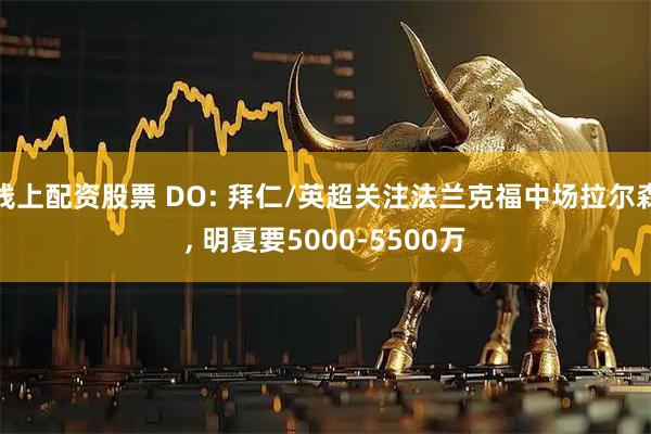 线上配资股票 DO: 拜仁/英超关注法兰克福中场拉尔森, 明夏要5000-5500万