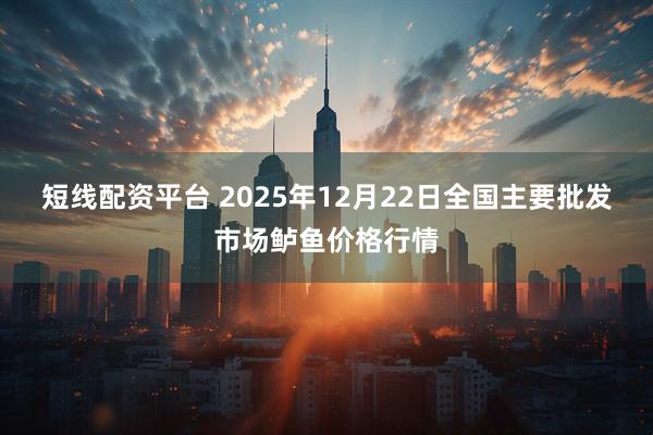 短线配资平台 2025年12月22日全国主要批发市场鲈鱼价格行情